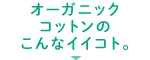 オーガニックコットンのこんなイイコト。
