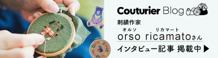 クチュリエブログ クチュリエ・ポケット　orso ricamato（オルソ リカマート）さんインタビュー連載